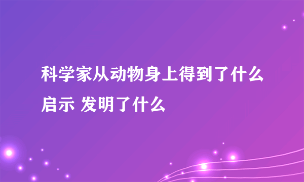 科学家从动物身上得到了什么启示 发明了什么