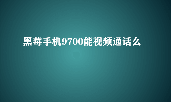 黑莓手机9700能视频通话么