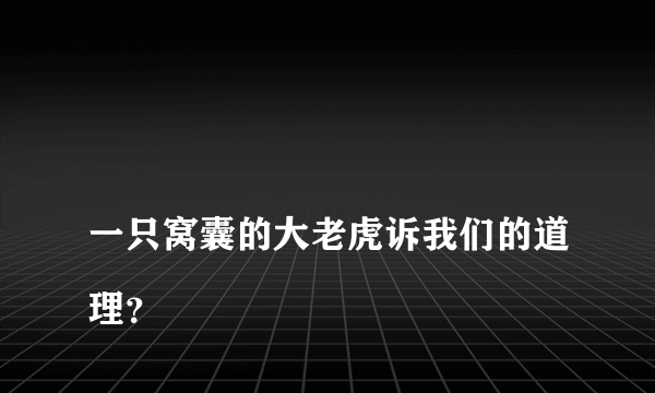 
一只窝囊的大老虎诉我们的道理？

