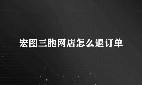 宏图三胞网店怎么退订单