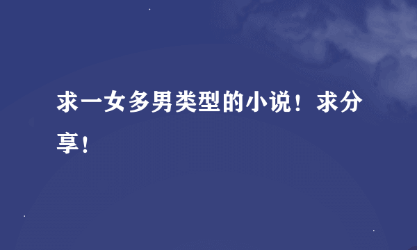 求一女多男类型的小说！求分享！