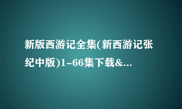 新版西游记全集(新西游记张纪中版)1-66集下载&在线观看地址