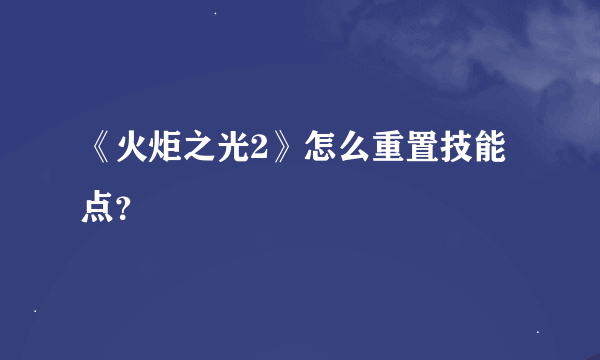 《火炬之光2》怎么重置技能点？