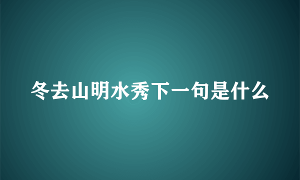 冬去山明水秀下一句是什么