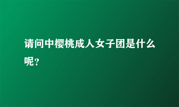 请问中樱桃成人女子团是什么呢？