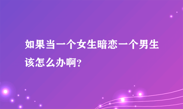 如果当一个女生暗恋一个男生该怎么办啊？