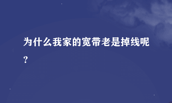 为什么我家的宽带老是掉线呢？