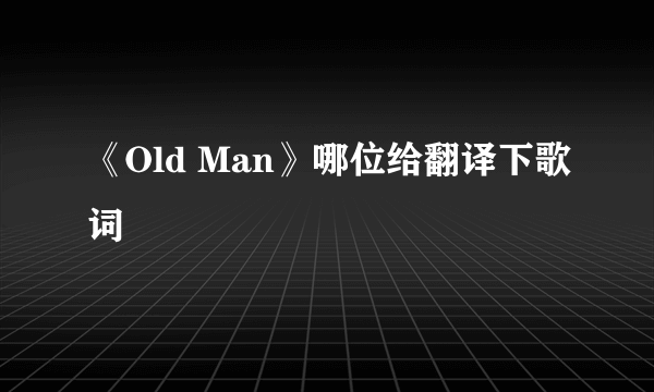 《Old Man》哪位给翻译下歌词