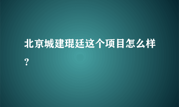 北京城建琨廷这个项目怎么样？