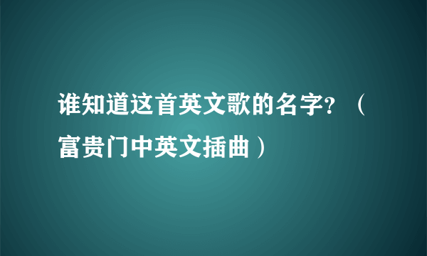 谁知道这首英文歌的名字？（富贵门中英文插曲）