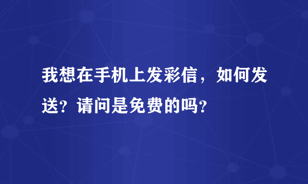 我想在手机上发彩信，如何发送？请问是免费的吗？