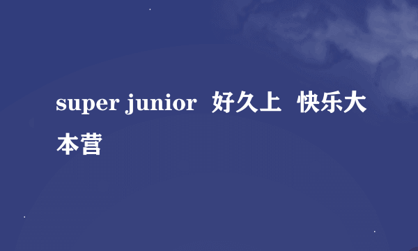 super junior  好久上  快乐大本营