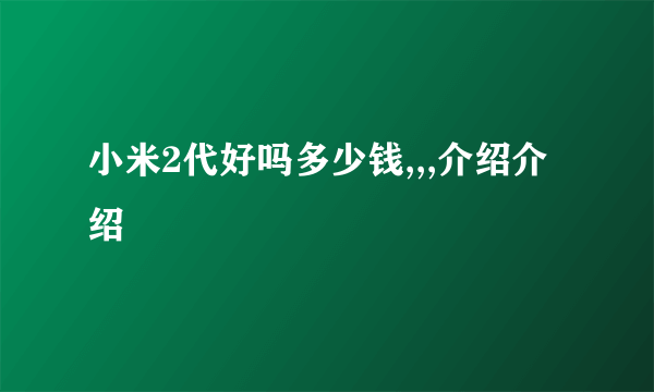 小米2代好吗多少钱,,,介绍介绍