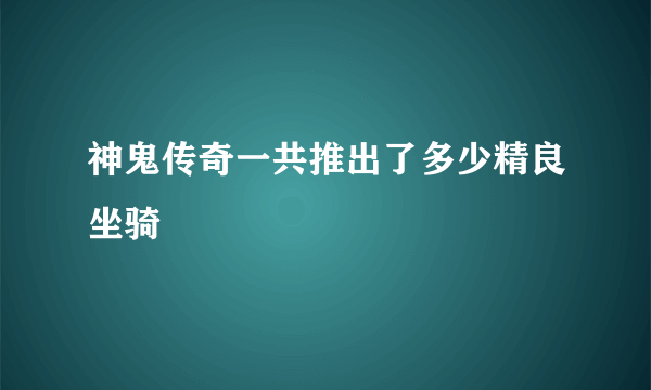 神鬼传奇一共推出了多少精良坐骑