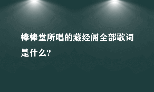 棒棒堂所唱的藏经阁全部歌词是什么?