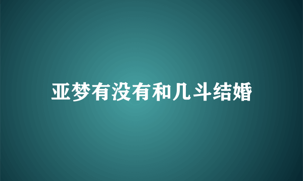 亚梦有没有和几斗结婚