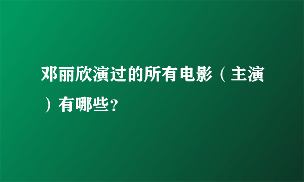 邓丽欣演过的所有电影（主演）有哪些？