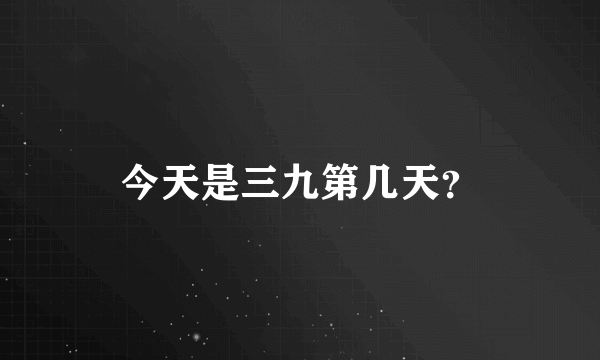 今天是三九第几天？