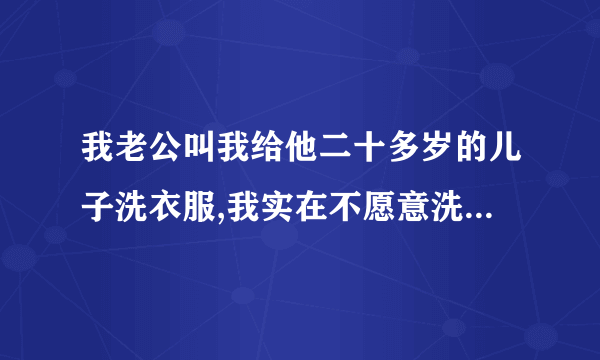 我老公叫我给他二十多岁的儿子洗衣服,我实在不愿意洗,应该怎么办呢？