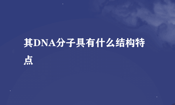 其DNA分子具有什么结构特点