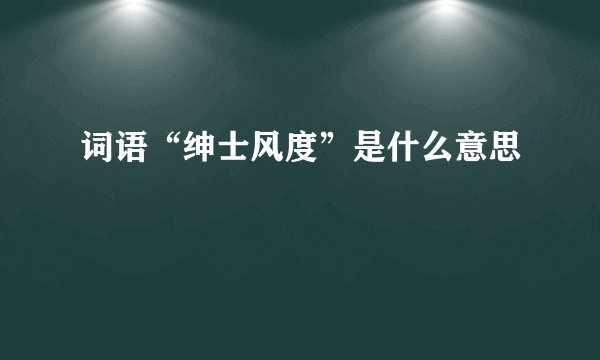 词语“绅士风度”是什么意思