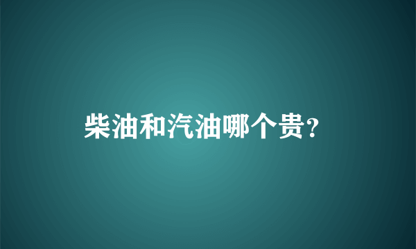 柴油和汽油哪个贵？