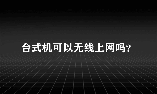 台式机可以无线上网吗？