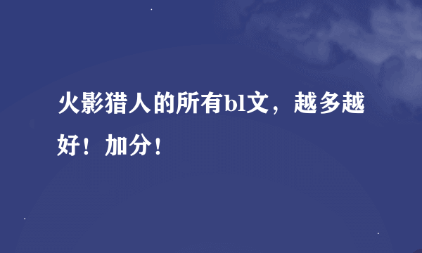 火影猎人的所有bl文，越多越好！加分！