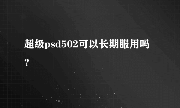 超级psd502可以长期服用吗？