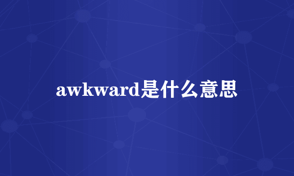 awkward是什么意思