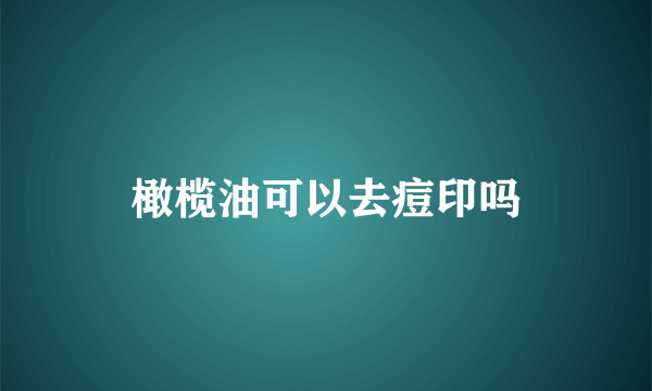 橄榄油可以去痘印吗