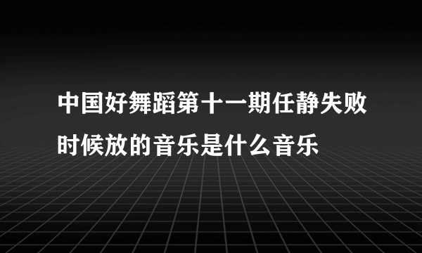 中国好舞蹈第十一期任静失败时候放的音乐是什么音乐