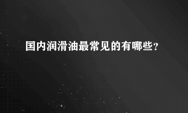 国内润滑油最常见的有哪些？