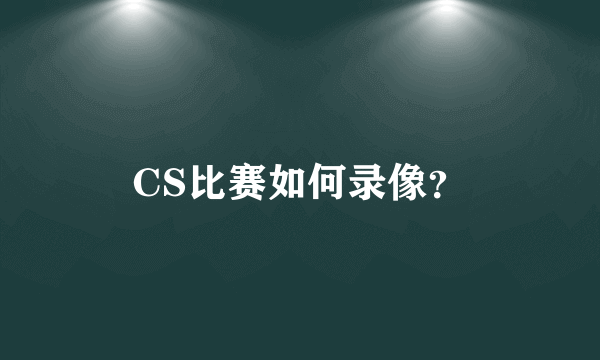 CS比赛如何录像？