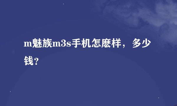 m魅族m3s手机怎麽样，多少钱？