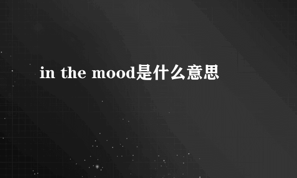 in the mood是什么意思