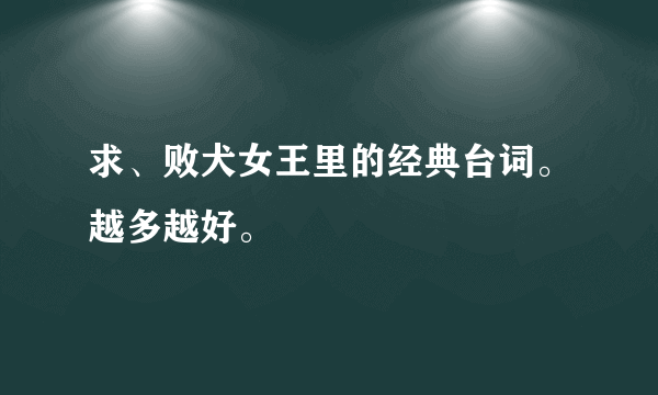 求、败犬女王里的经典台词。越多越好。