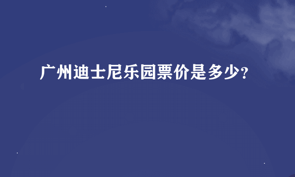 广州迪士尼乐园票价是多少？