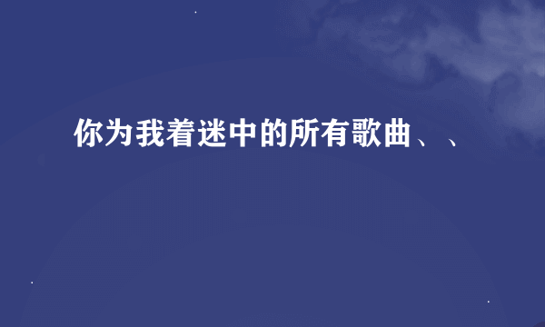 你为我着迷中的所有歌曲、、