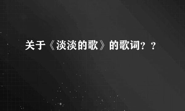 关于《淡淡的歌》的歌词？？