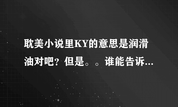 耽美小说里KY的意思是润滑油对吧？但是。。谁能告诉我为什么啊？它是什么缩写么？