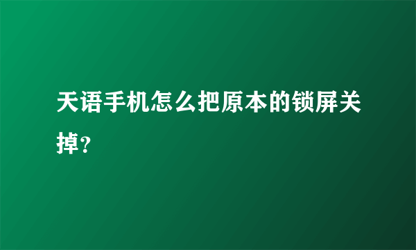 天语手机怎么把原本的锁屏关掉？