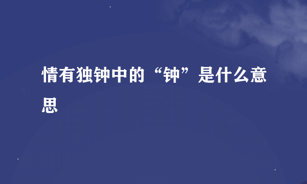 情有独钟中的“钟”是什么意思