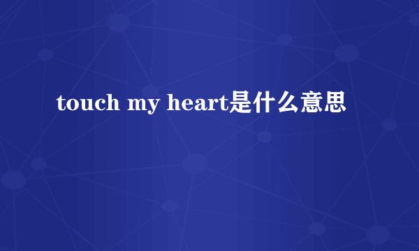 touch my heart是什么意思