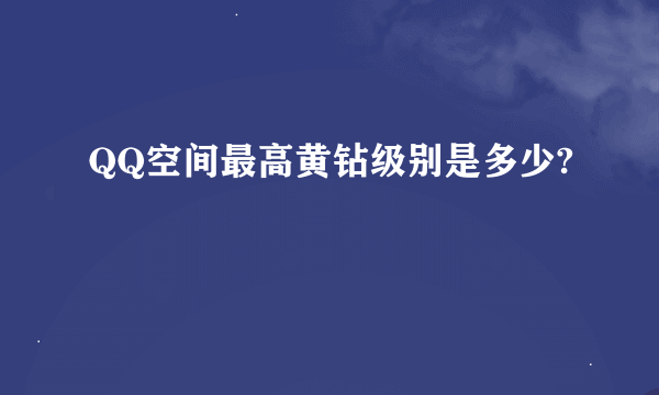 QQ空间最高黄钻级别是多少?