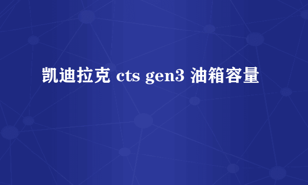 凯迪拉克 cts gen3 油箱容量