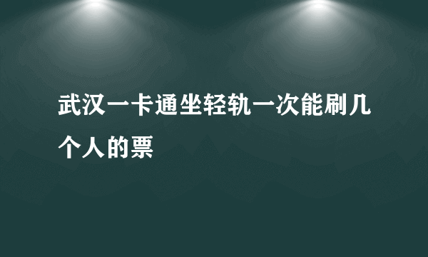 武汉一卡通坐轻轨一次能刷几个人的票