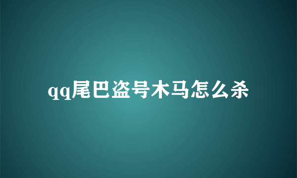 qq尾巴盗号木马怎么杀