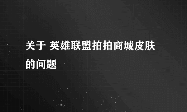 关于 英雄联盟拍拍商城皮肤的问题