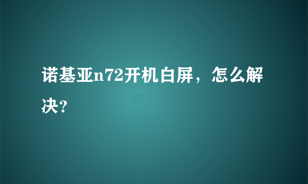 诺基亚n72开机白屏，怎么解决？